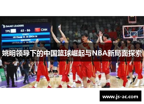 姚明领导下的中国篮球崛起与NBA新局面探索